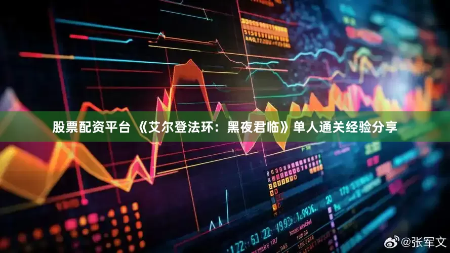 股票配资平台 《艾尔登法环：黑夜君临》单人通关经验分享