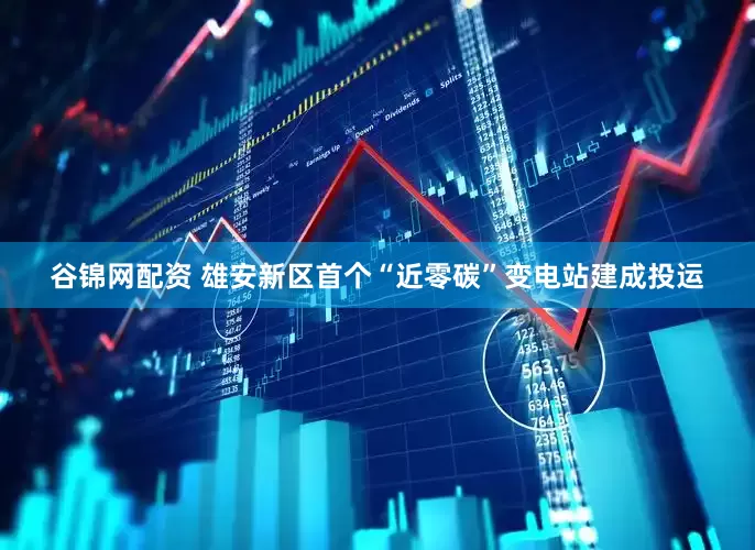 谷锦网配资 雄安新区首个“近零碳”变电站建成投运