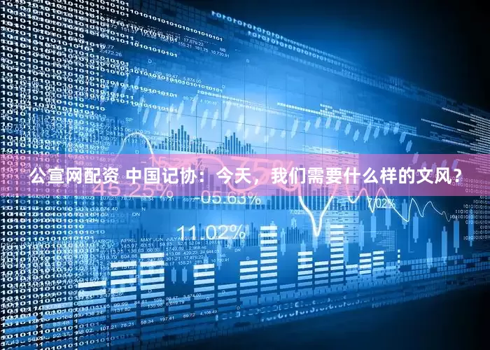 公宣网配资 中国记协：今天，我们需要什么样的文风？