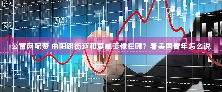 公富网配资 曲阳路街道和夏威夷像在哪？看美国青年怎么说