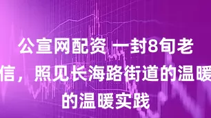 公宣网配资 一封8旬老人来信，照见长海路街道的温暖实践